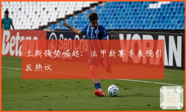 兰斯强势崛起：法甲新赛季表现引发热议