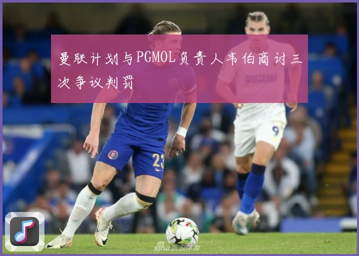 曼联计划与PGMOL负责人韦伯商讨三次争议判罚