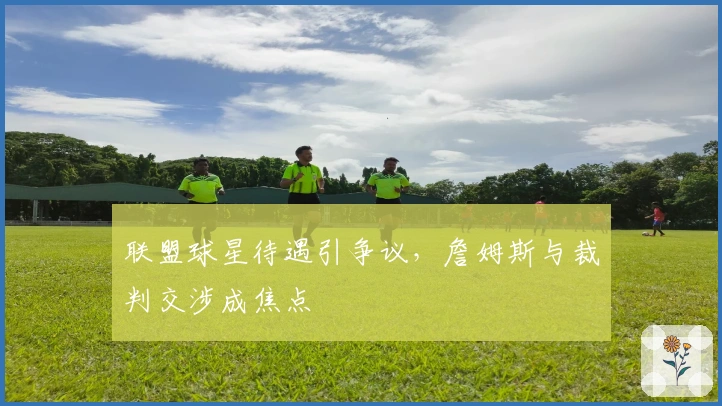 联盟球星待遇引争议，詹姆斯与裁判交涉成焦点