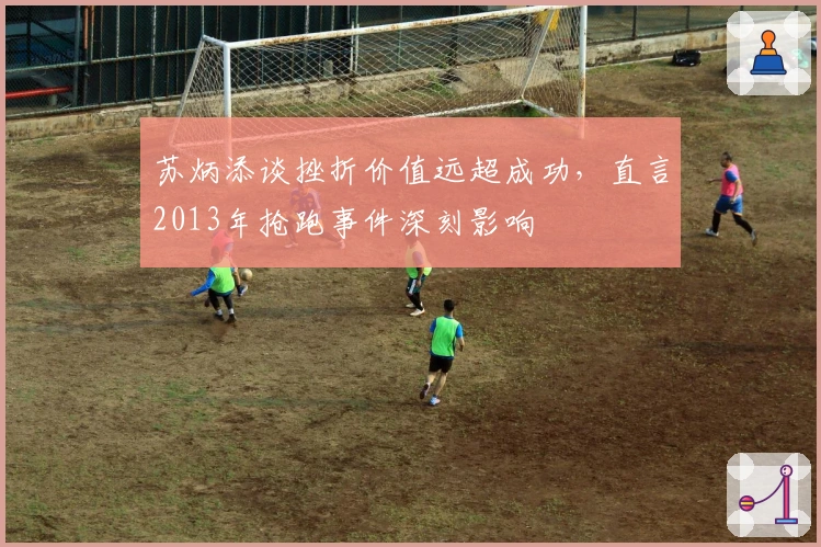 苏炳添谈挫折价值远超成功，直言2013年抢跑事件深刻影响