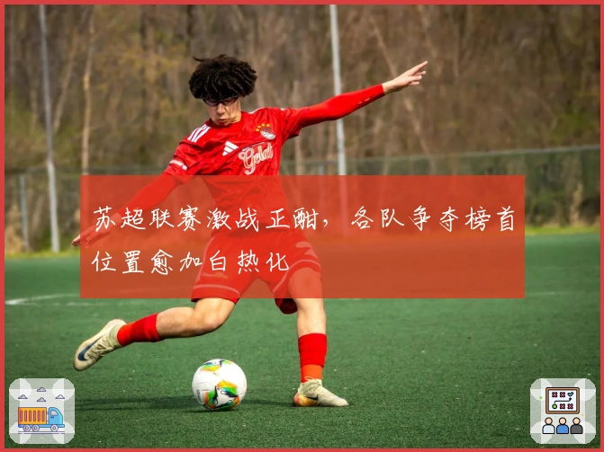 苏超联赛激战正酣，各队争夺榜首位置愈加白热化