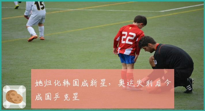 她归化韩国成新星，奥运失利后今成国乒克星