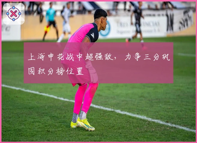 上海申花战中超强敌，力争三分巩固积分榜位置