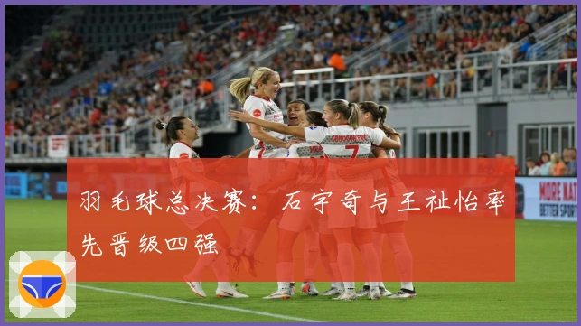 羽毛球总决赛：石宇奇与王祉怡率先晋级四强