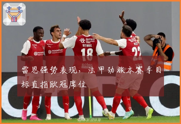 雷恩强势表现，法甲劲旅本赛季目标直指欧冠席位