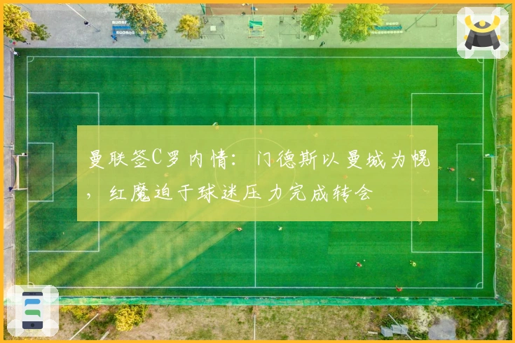 曼联签C罗内情：门德斯以曼城为幌，红魔迫于球迷压力完成转会